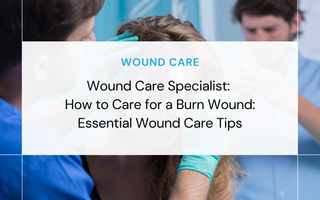 How to Care for a Burn Wound: Essential Wound Care Tips